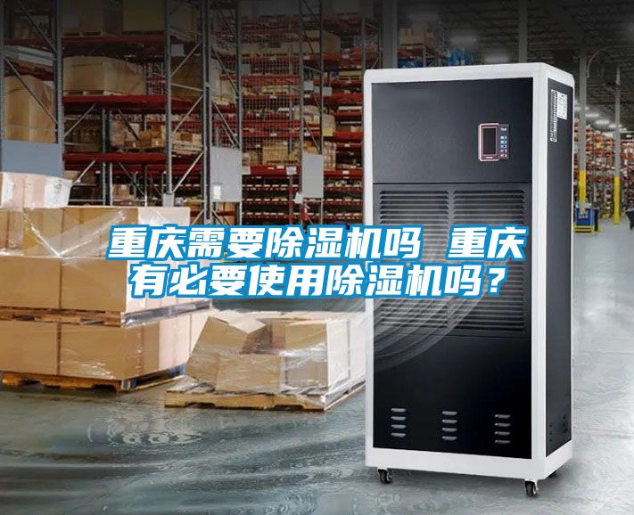 重慶需要除濕機嗎 重慶有必要使用除濕機嗎？