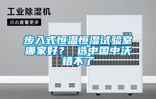 步入式恒溫恒濕試驗室哪家好？ 選中國中沃錯不了