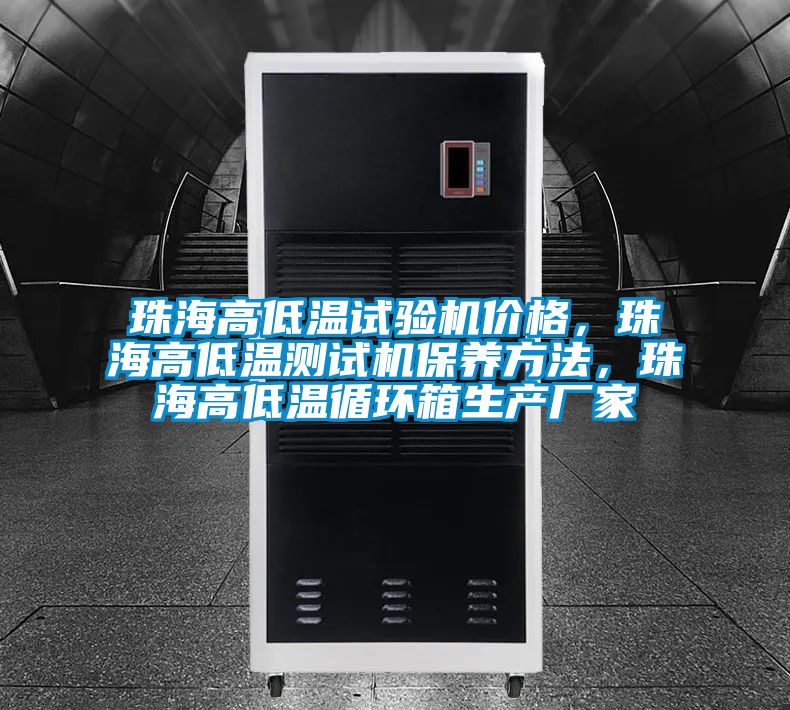 珠海高低溫試驗機價格，珠海高低溫測試機保養方法，珠海高低溫循環箱生產廠家