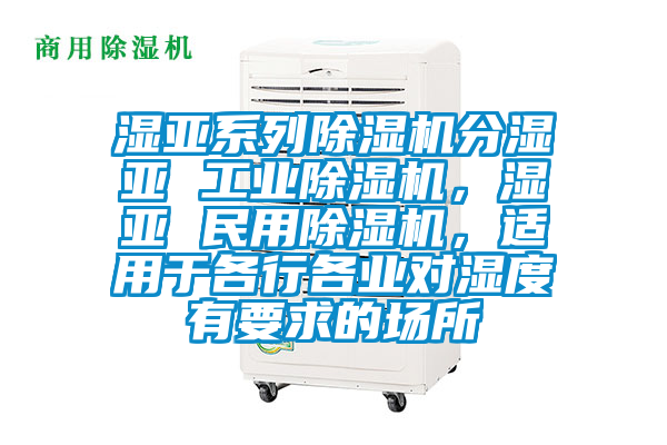濕亞系列除濕機分濕亞 工業除濕機，濕亞 民用除濕機，適用于各行各業對濕度有要求的場所