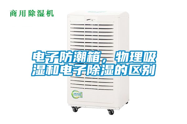 電子防潮箱，物理吸濕和電子除濕的區別
