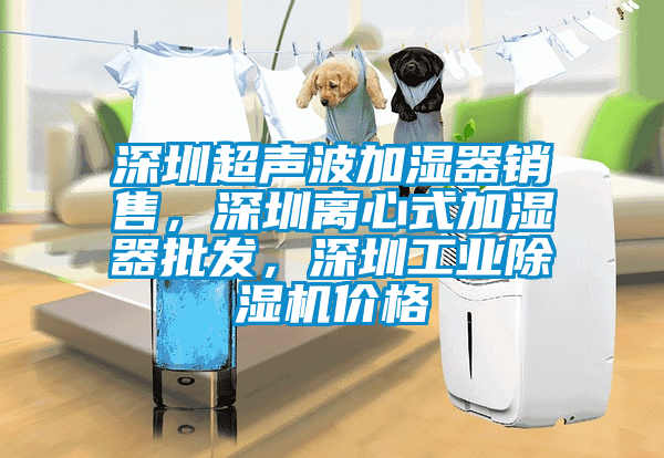 深圳超聲波加濕器銷售，深圳離心式加濕器批發，深圳工業除濕機價格