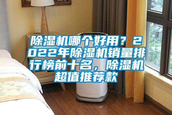 除濕機(jī)哪個好用？2022年除濕機(jī)銷量排行榜前十名，除濕機(jī)超值推薦款