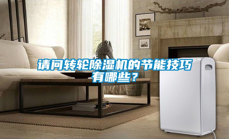 請問轉輪除濕機的節能技巧有哪些？