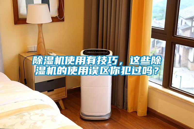 除濕機(jī)使用有技巧，這些除濕機(jī)的使用誤區(qū)你犯過嗎？