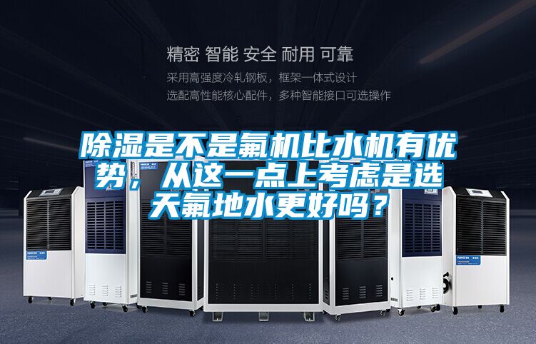 除濕是不是氟機(jī)比水機(jī)有優(yōu)勢(shì)，從這一點(diǎn)上考慮是選天氟地水更好嗎？