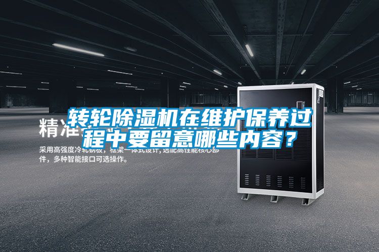 轉(zhuǎn)輪除濕機在維護(hù)保養(yǎng)過程中要留意哪些內(nèi)容？