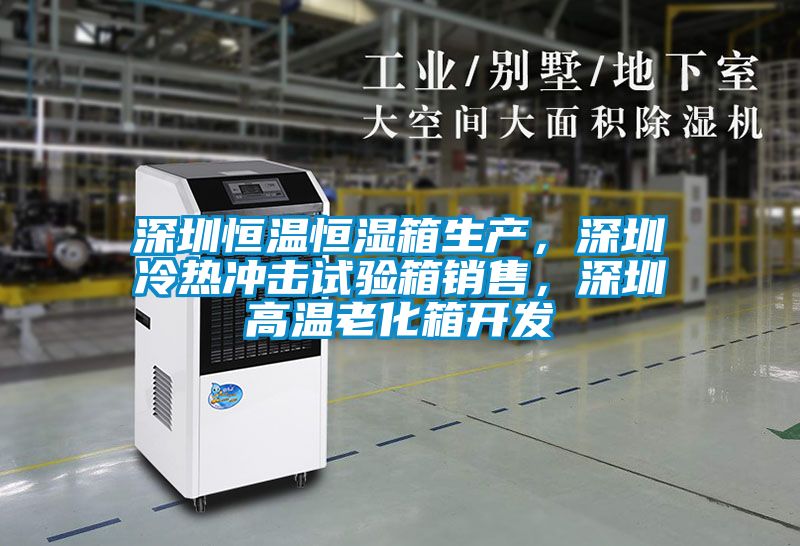 深圳恒溫恒濕箱生產，深圳冷熱沖擊試驗箱銷售，深圳高溫老化箱開發