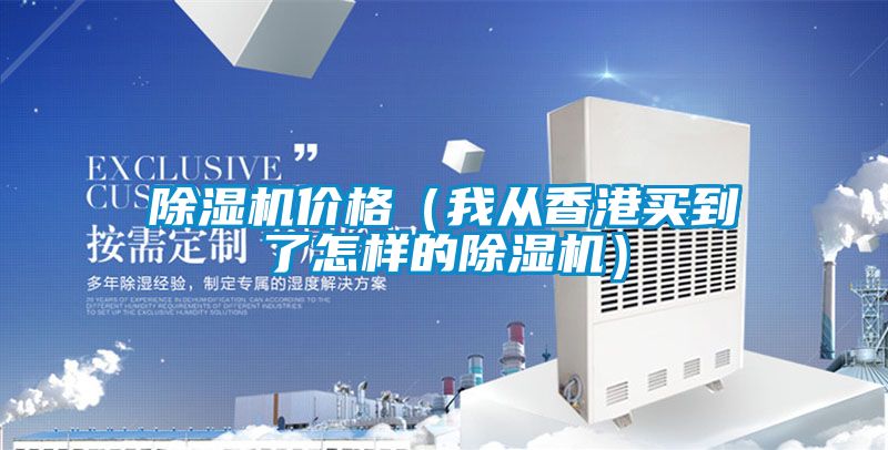 除濕機(jī)價(jià)格(我從香港買到了怎樣的除濕機(jī))