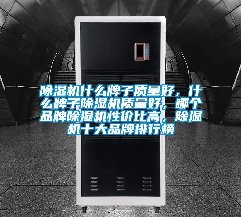 除濕機什么牌子質量好，什么牌子除濕機質量好，哪個品牌除濕機性價比高，除濕機十大品牌排行榜