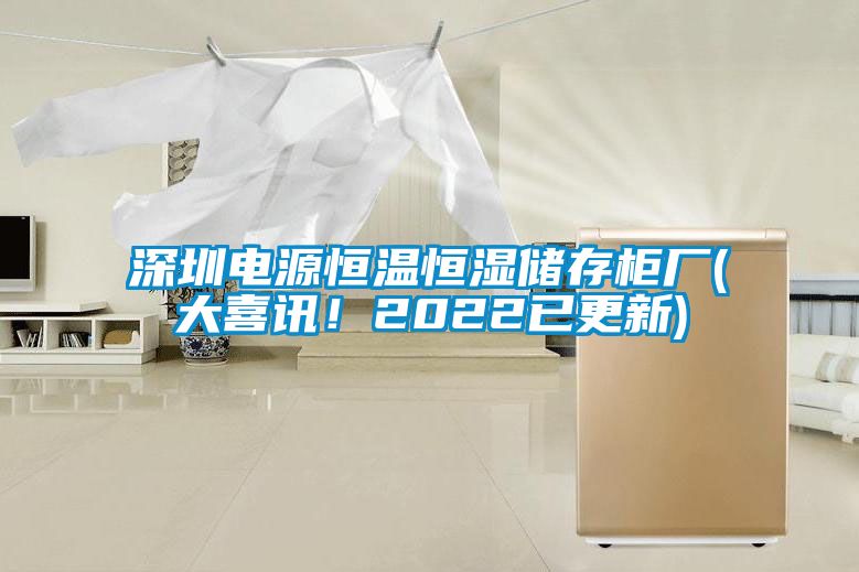 深圳電源恒溫恒濕儲存柜廠(大喜訊！2022已更新)