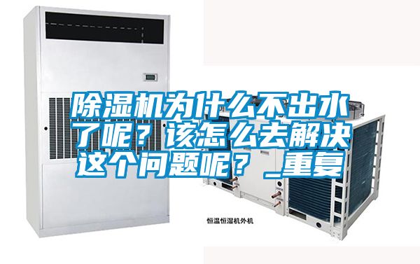 除濕機為什么不出水了呢？該怎么去解決這個問題呢？_重復