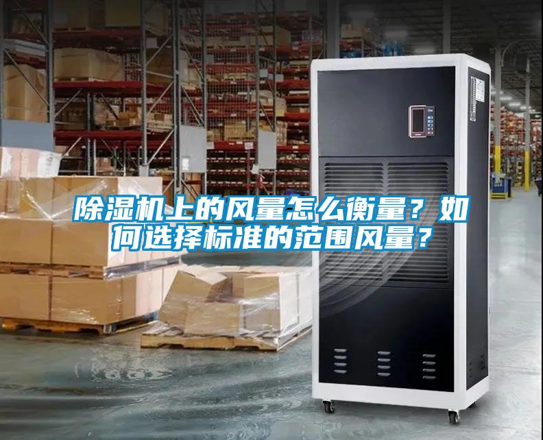 除濕機上的風量怎么衡量？如何選擇標準的范圍風量？