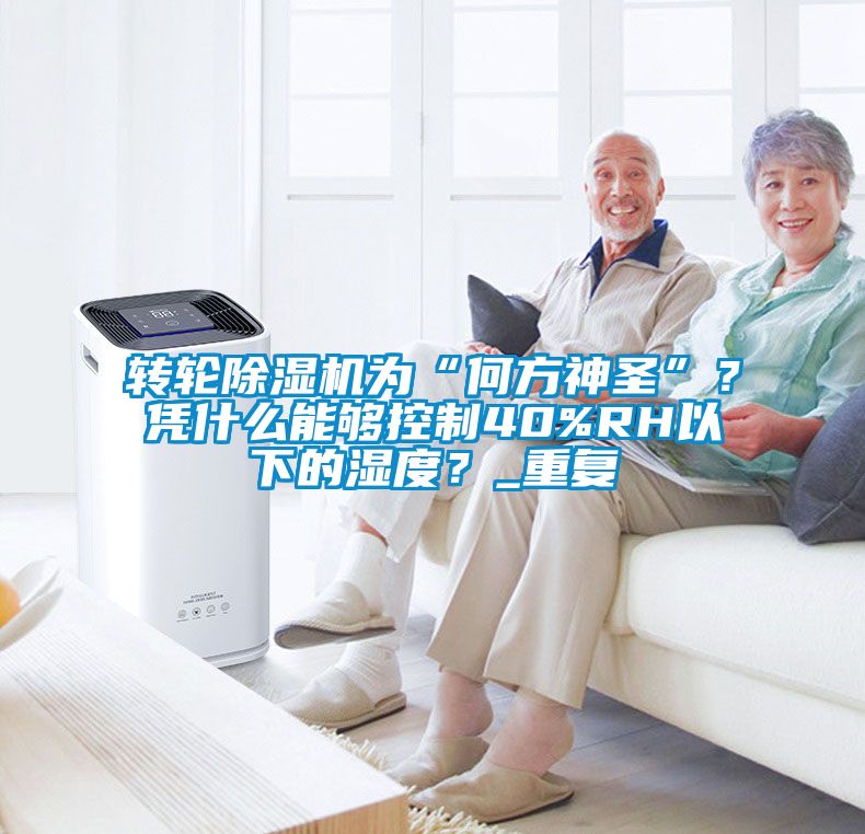 轉(zhuǎn)輪除濕機為“何方神圣”？憑什么能夠控制40%RH以下的濕度？_重復