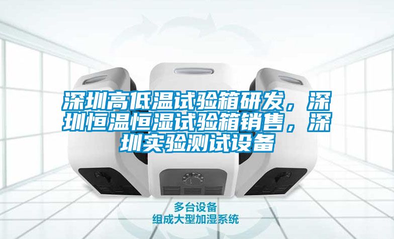 深圳高低溫試驗(yàn)箱研發(fā)，深圳恒溫恒濕試驗(yàn)箱銷售，深圳實(shí)驗(yàn)測(cè)試設(shè)備