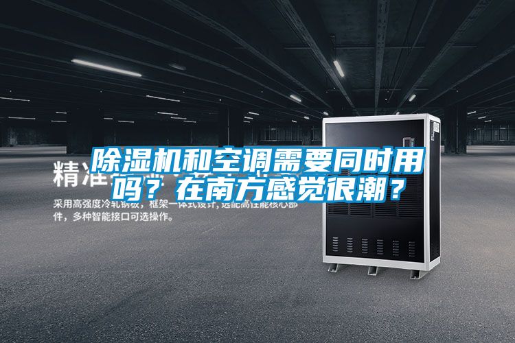 除濕機(jī)和空調(diào)需要同時(shí)用嗎？在南方感覺(jué)很潮？
