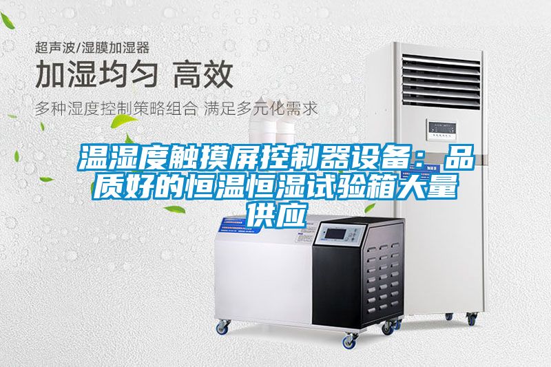 溫濕度觸摸屏控制器設(shè)備：品質(zhì)好的恒溫恒濕試驗箱大量供應
