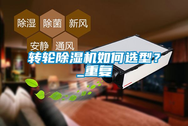 轉(zhuǎn)輪除濕機(jī)如何選型？_重復(fù)