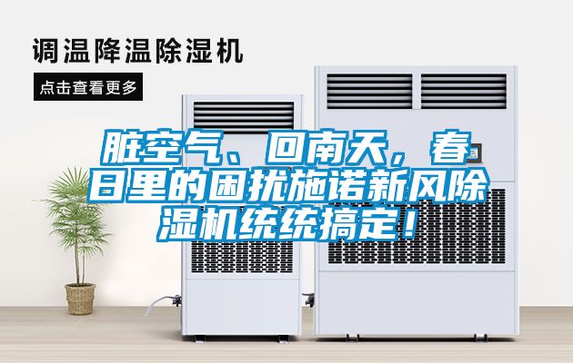臟空氣、回南天，春日里的困擾施諾新風除濕機統(tǒng)統(tǒng)搞定！