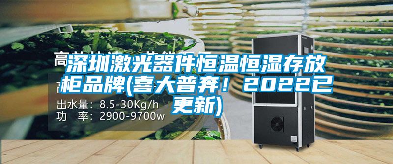 深圳激光器件恒溫恒濕存放柜品牌(喜大普奔！2022已更新)