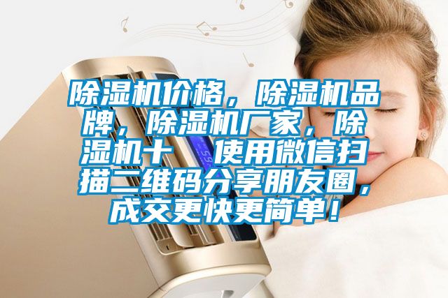 除濕機(jī)價(jià)格,除濕機(jī)品牌,除濕機(jī)廠家,除濕機(jī)十  使用微信掃描二維碼分享朋友圈,成交更快更簡單!