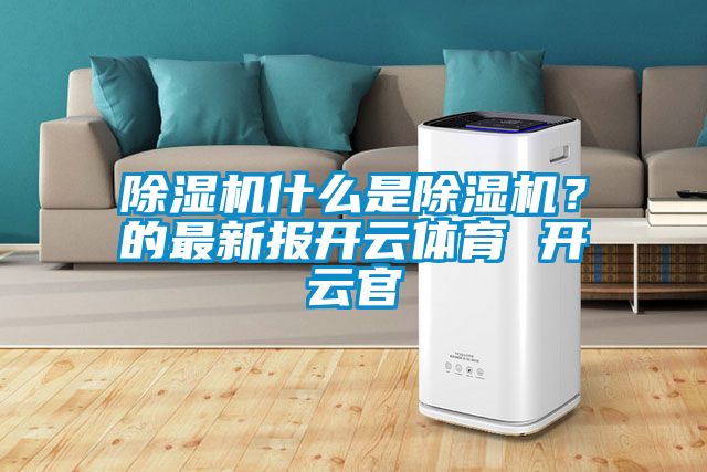 除濕機什么是除濕機?的最新報開云體育 開云官