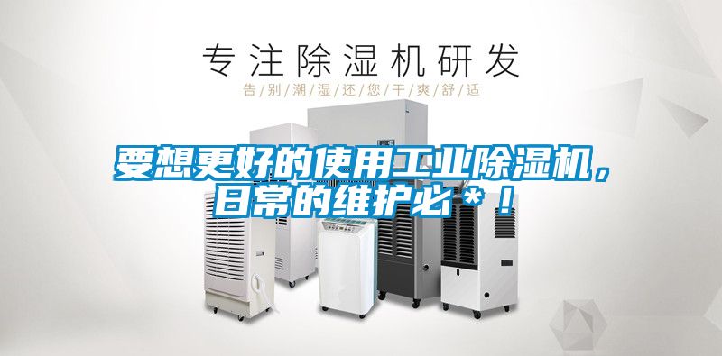 要想更好的使用工業(yè)除濕機，日常的維護必＊！