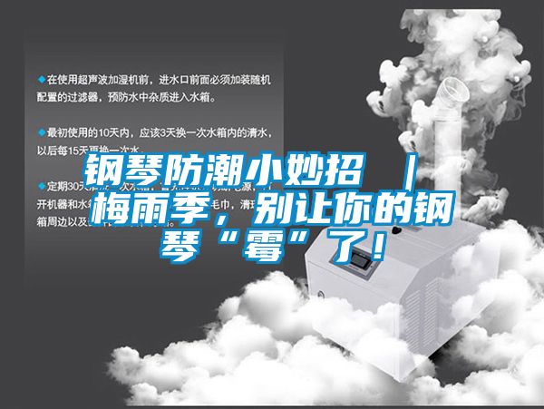 鋼琴防潮小妙招 ｜ 梅雨季，別讓你的鋼琴“霉”了！