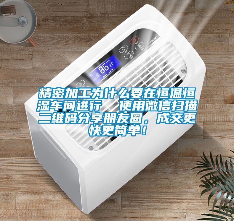 精密加工為什么要在恒溫恒濕車間進行  使用微信掃描二維碼分享朋友圈，成交更快更簡單！