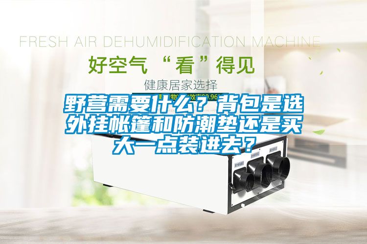 野營需要什么？背包是選外掛帳篷和防潮墊還是買大一點裝進去？