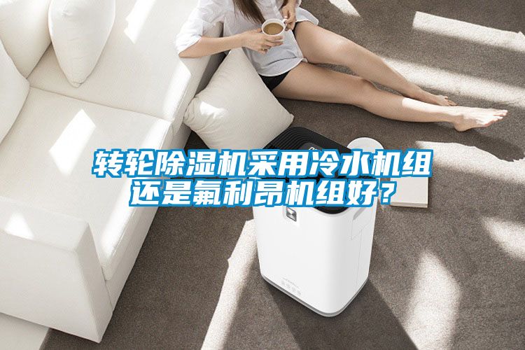 轉輪除濕機采用冷水機組還是氟利昂機組好？