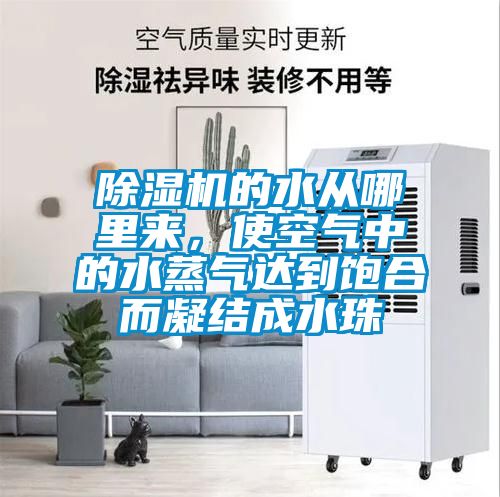 除濕機的水從哪里來，使空氣中的水蒸氣達(dá)到飽合而凝結(jié)成水珠