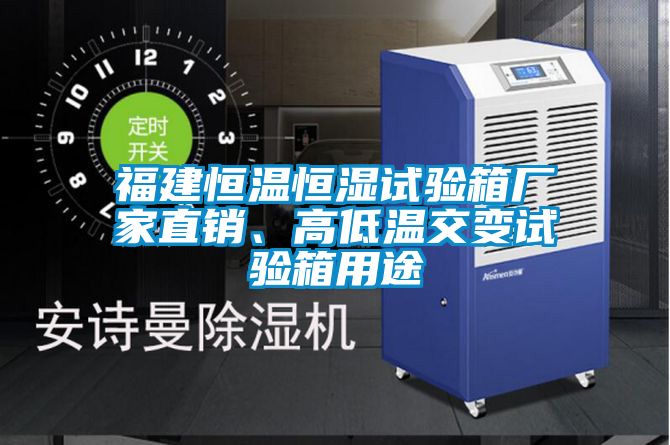 福建恒溫恒濕試驗(yàn)箱廠家直銷(xiāo)、高低溫交變?cè)囼?yàn)箱用途