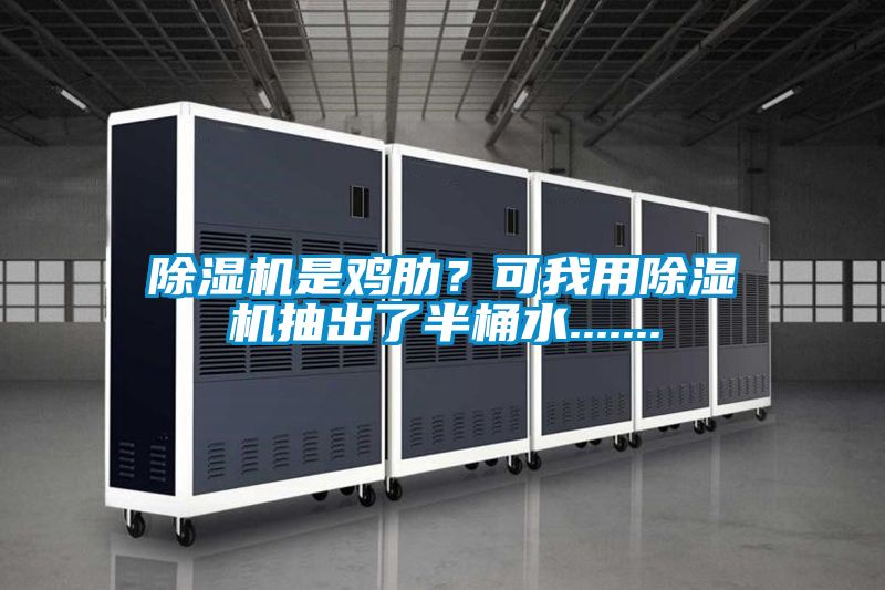 除濕機是雞肋？可我用除濕機抽出了半桶水.......