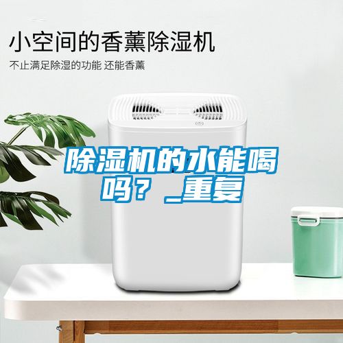 除濕機(jī)的水能喝嗎？_重復(fù)