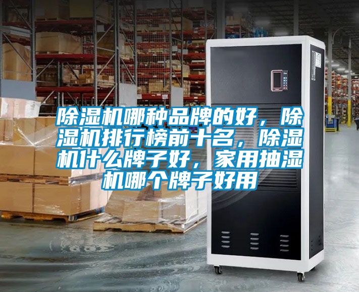 除濕機(jī)哪種品牌的好，除濕機(jī)排行榜前十名，除濕機(jī)什么牌子好，家用抽濕機(jī)哪個牌子好用