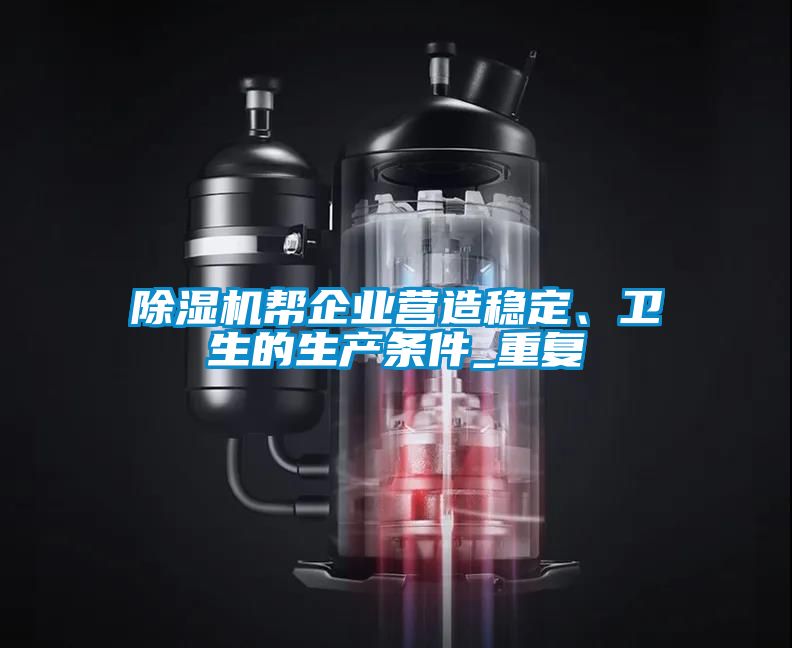 除濕機幫企業(yè)營造穩(wěn)定、衛(wèi)生的生產(chǎn)條件_重復