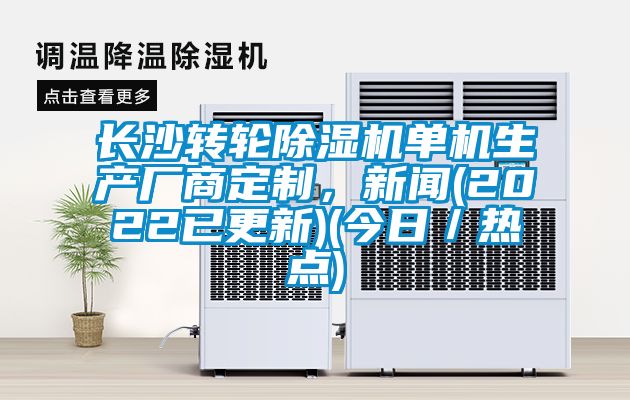 長沙轉(zhuǎn)輪除濕機(jī)單機(jī)生產(chǎn)廠商定制，新聞(2022已更新)(今日／熱點(diǎn))
