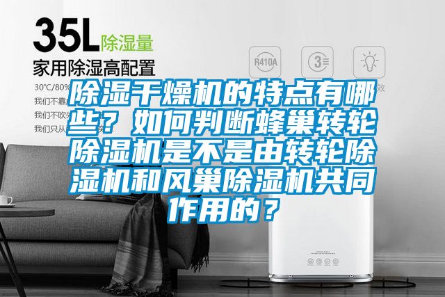 除濕干燥機(jī)的特點(diǎn)有哪些？如何判斷蜂巢轉(zhuǎn)輪除濕機(jī)是不是由轉(zhuǎn)輪除濕機(jī)和風(fēng)巢除濕機(jī)共同作用的？