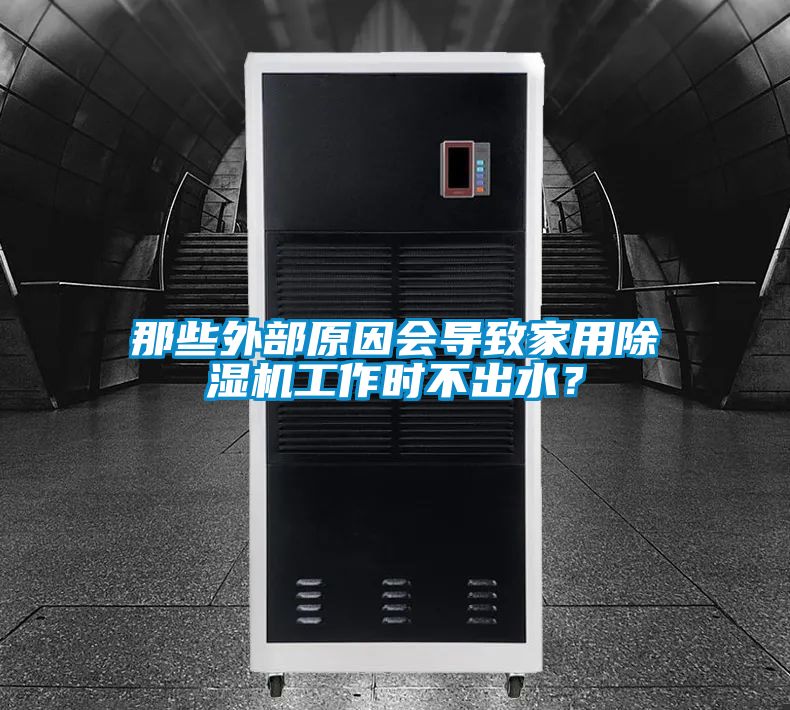 那些外部原因會導致家用除濕機工作時不出水？