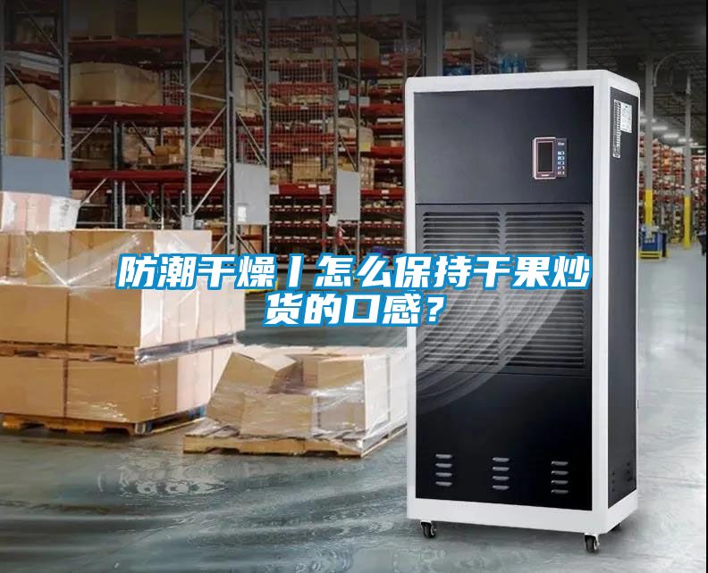 防潮干燥丨怎么保持干果炒貨的口感？