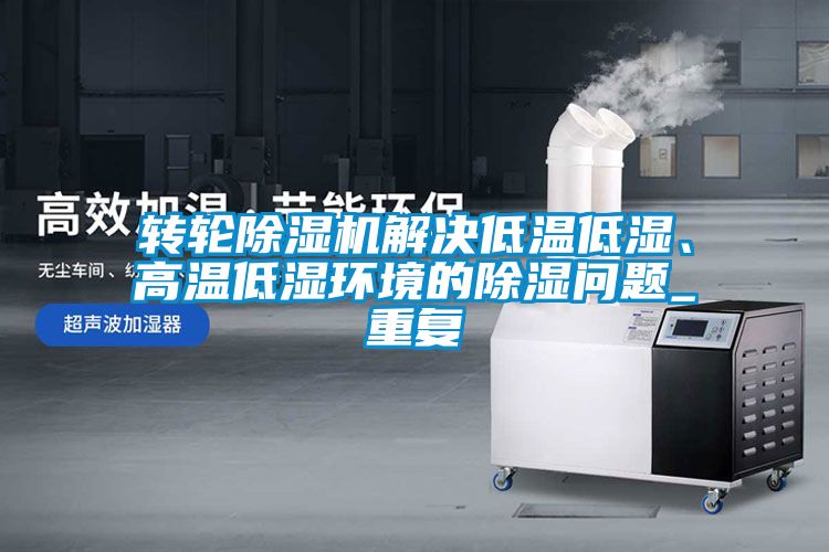 轉輪除濕機解決低溫低濕、高溫低濕環境的除濕問題_重復