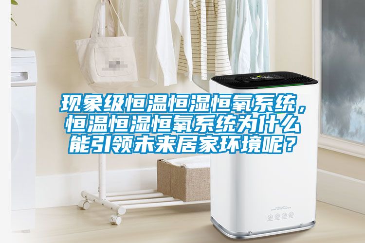現(xiàn)象級恒溫恒濕恒氧系統(tǒng)，恒溫恒濕恒氧系統(tǒng)為什么能引領(lǐng)未來居家環(huán)境呢？