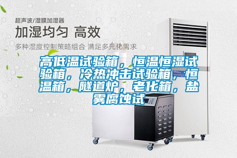 高低溫試驗箱，恒溫恒濕試驗箱，冷熱沖擊試驗箱，恒溫箱，隧道爐，老化箱，鹽霧腐蝕試