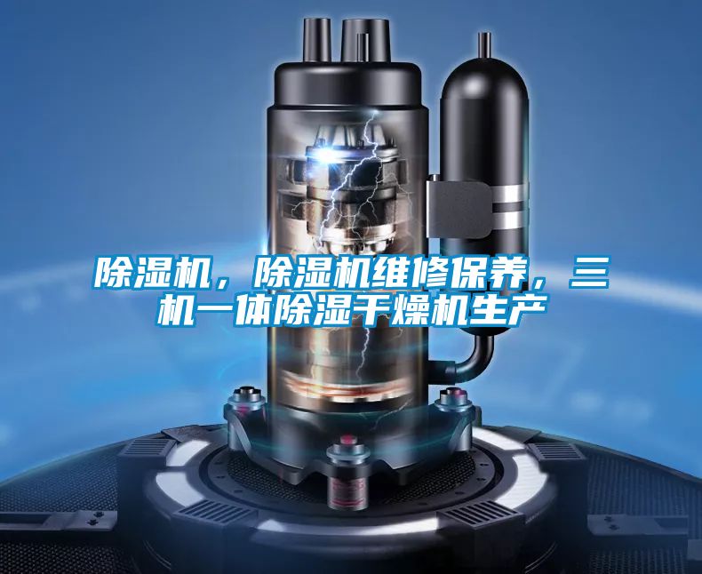 除濕機，除濕機維修保養(yǎng)，三機一體除濕干燥機生產