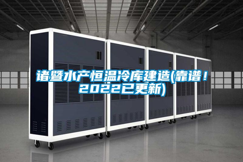 諸暨水產恒溫冷庫建造(靠譜！2022已更新)
