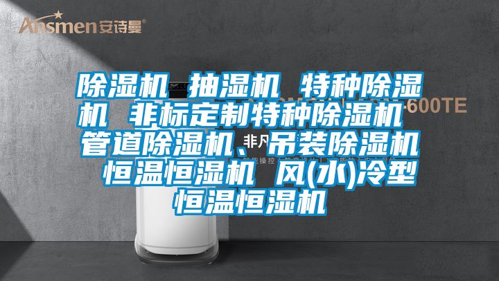 除濕機 抽濕機 特種除濕機 非標定制特種除濕機 管道除濕機、吊裝除濕機 恒溫恒濕機 風(水)冷型恒溫恒濕機