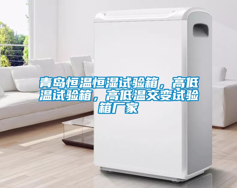 青島恒溫恒濕試驗(yàn)箱，高低溫試驗(yàn)箱，高低溫交變?cè)囼?yàn)箱廠家