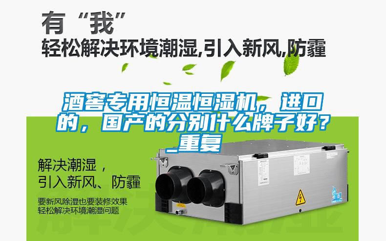 酒窖專用恒溫恒濕機，進口的，國產(chǎn)的分別什么牌子好？_重復(fù)
