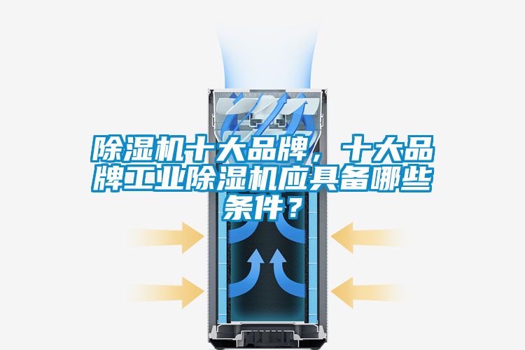 除濕機十大品牌，十大品牌工業(yè)除濕機應具備哪些條件？